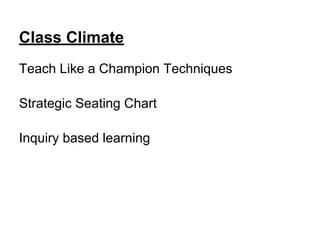 Class Climate
Teach Like a Champion Techniques
Strategic Seating Chart
Inquiry based learning
 