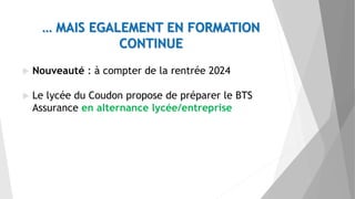 … MAIS EGALEMENT EN FORMATION
CONTINUE
 Nouveauté : à compter de la rentrée 2024
 Le lycée du Coudon propose de préparer le BTS
Assurance en alternance lycée/entreprise
 
