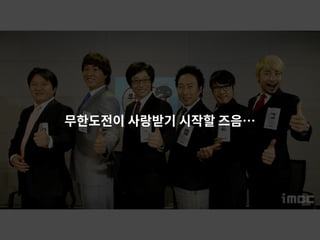 무한도전이 사랑받기 시작할 즈음…
 