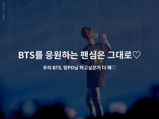 BTS를 응원하는 팬심은 그대로♡
우리 BTS, 방PD님 하고싶은거 다 해♡
 