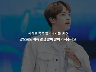 세계로 쭉쭉 뻗어나가는 BTS
앞으로도 계속 관심 많이 많이 가져주세요
 