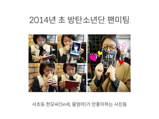2014년 초 방탄소년단 팬미팅
서초동 한모씨(5n세, 울엄마)가 안좋아하는 사진들
 