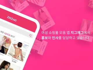여성 쇼핑몰 모음 앱 지그재그에서
홍보와 인사를 담당하고 있습니다
 