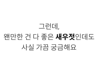 그런데,
왠만한 건 다 좋은 새우젓인데도
사실 가끔 궁금해요
 