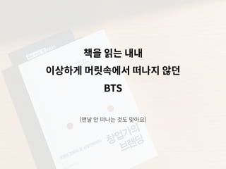 책을 읽는 내내
이상하게 머릿속에서 떠나지 않던
BTS
(맨날 안 떠나는 것도 맞아요)
 