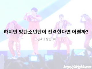 하지만 방탄소년단이 진격한다면 어떨까?
(‘진격의 방탄’ 中)
 
