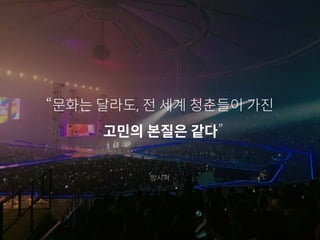 “문화는 달라도, 전 세계 청춘들이 가진
고민의 본질은 같다”
방시혁
 