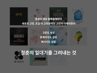 앨범이 새로 발매될때마다
새로운 고민, 조금 더 고차원적인 고민이 더해지면서
고민도 성장
문제의식도 성장
메시지도 성장
청춘의 일대기를 그려내는 것
 