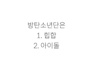 방탄소년단은
1. 힙합
2. 아이돌
 