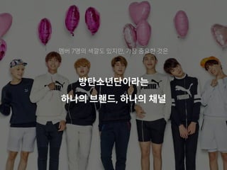 멤버 7명의 색깔도 있지만, 가장 중요한 것은
방탄소년단이라는
하나의 브랜드, 하나의 채널
 