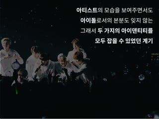 아티스트의 모습을 보여주면서도
아이돌로서의 본분도 잊지 않는
그래서 두 가지의 아이덴티티를
모두 잡을 수 있었던 계기
 