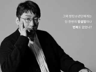 그와 방탄소년단에게는
단 한번의 망설임이나
번복도 없었나?
 