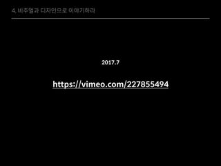 2017.7
https://vimeo.com/227855494
4. 비주얼과 디자인으로 이야기하라
 