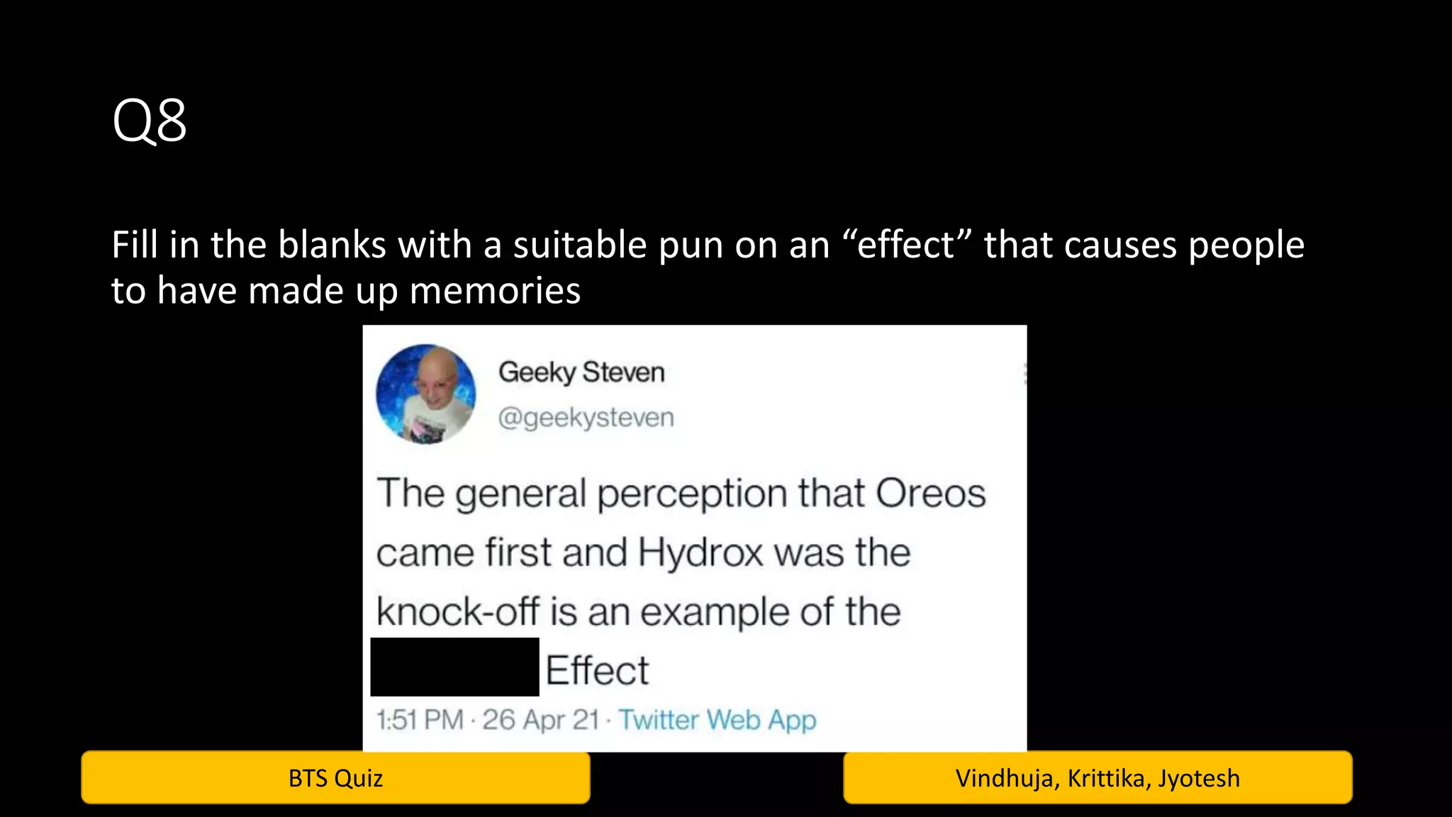 BTS Quiz Vindhuja, Krittika, Jyotesh
Q8
Fill in the blanks with a suitable pun on an “effect” that causes people
to have made up memories
 
