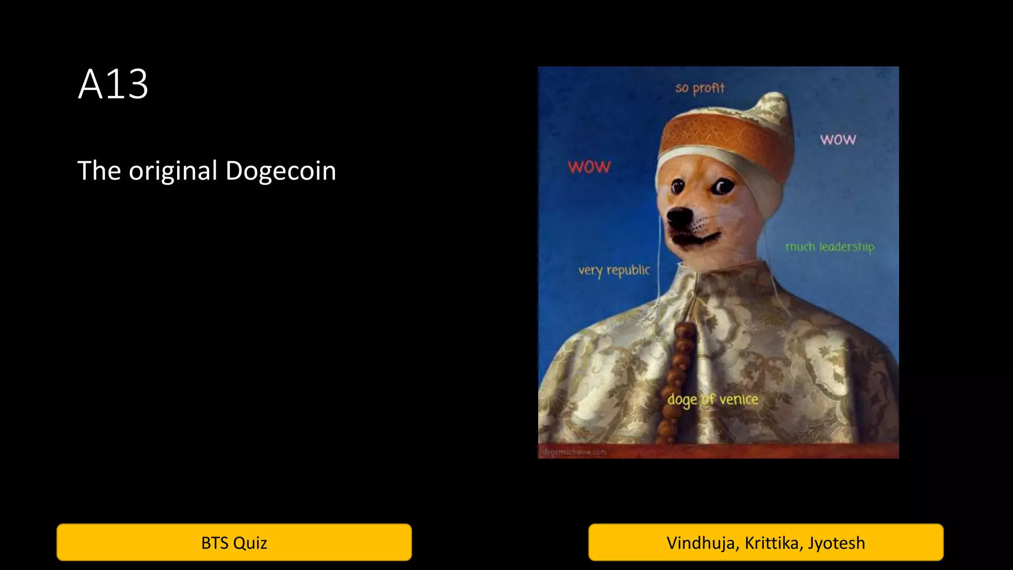 BTS Quiz Vindhuja, Krittika, Jyotesh
A13
The original Dogecoin
 