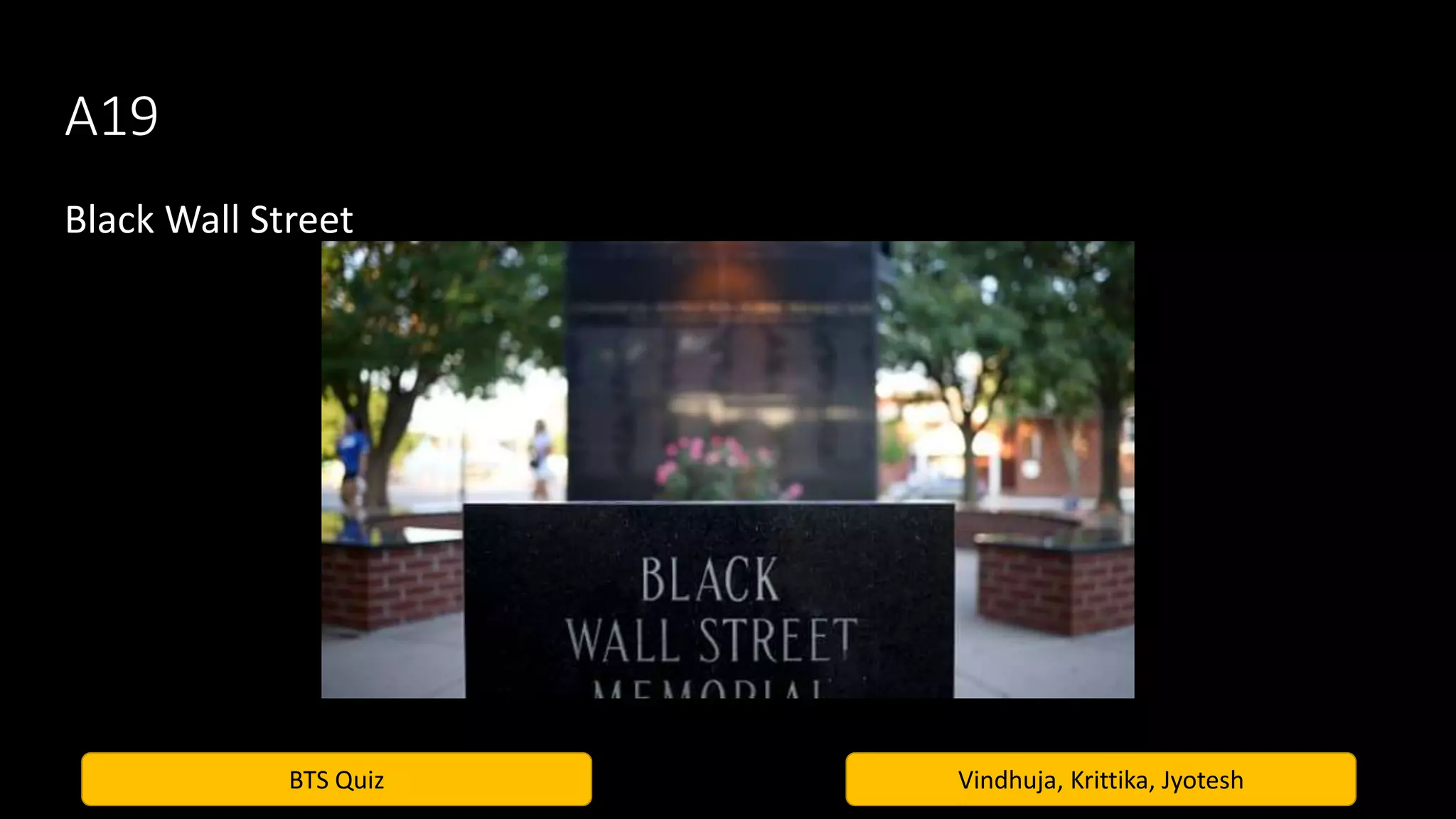 BTS Quiz Vindhuja, Krittika, Jyotesh
A19
Black Wall Street
 