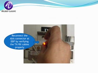 Reconnect the
Abis connector at
 DDF by verifying
the TX/RX cables
     properly
 