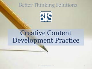 Better Thinking Solutions
Creative Content
Development Practice
www.betterthinkingsolutions.com 1
 