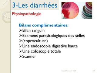 229Franck Rencurel 2020
Bilans complémentaires:
Bilan sanguin
Examens parasitologiques des selles
(coproculture)
Une endoscopie digestive haute
Une coloscopie totale
Scanner
3-Les diarrhées
Physiopathologie
 