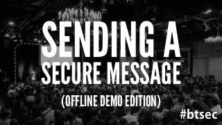 SENDING A 
SECURE MESSAGE 
#btsec 
(OFFLINE DEMO EDITION) 
 