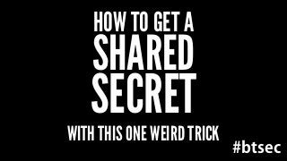 HOW TO GET A 
SHARED 
SECRET 
WITH THIS ONE WEIRD TRICK 
#btsec 
 