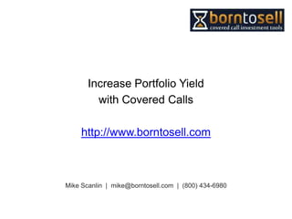 Increase Portfolio Yield
         with Covered Calls

     http://www.borntosell.com



Mike Scanlin | mike@borntosell.com | (800) 434-6980
 