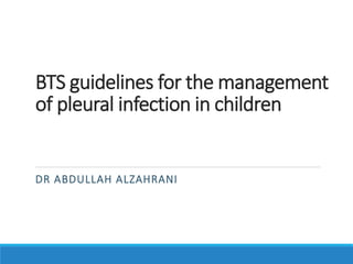 BTS guidelines for the management
of pleural infection in children
DR ABDULLAH ALZAHRANI
 
