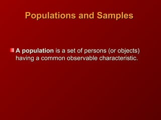 Populations and SamplesPopulations and Samples
AA populationpopulation is a set of persons (or objects)is a set of persons (or objects)
having a common observable characteristic.having a common observable characteristic.
 