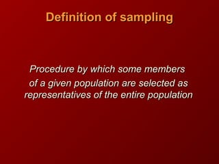 Definition of samplingDefinition of sampling
Procedure by which some membersProcedure by which some members
of a given population are selected asof a given population are selected as
representatives of the entire populationrepresentatives of the entire population
 