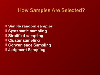 How Samples Are Selected?How Samples Are Selected?
Simple random samples
Systematic sampling
Stratified sampling
Cluster sampling
Convenience Sampling
Judgment Sampling
 