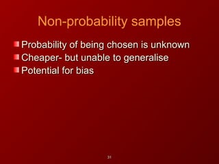 Non-probability samples
Probability of being chosen is unknownProbability of being chosen is unknown
Cheaper- but unable to generaliseCheaper- but unable to generalise
Potential for biasPotential for bias
3131
 