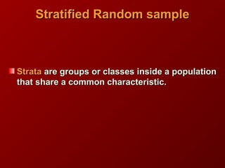 Stratified Random sampleStratified Random sample
StrataStrata are groups or classes inside a populationare groups or classes inside a population
that share a common characteristic.that share a common characteristic.
 