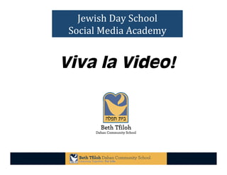 5/2/13	
   1	
  
Jewish	
  Day	
  School	
  	
  
Social	
  Media	
  Academy	
  
Viva la Video!
 