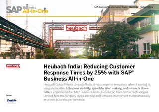 Heubach India: Reducing Customer
Response Times by 25% with SAP®
Business All-in-One
Heubach Colour Private Limited of India is no stranger to innovation.When it wanted to
integrate facilities to improve visibility, speed decision making, and minimize down-
time, it implemented an SAP® Business All-in-One solution from ZenSar Technologies
Limited. Now the company enjoys an integrated software environment that dramatically
improves business performance.
Partner
SAP Business Transformation Study | Chemicals | Heubach India
 