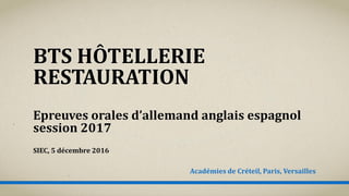 BTS HÔTELLERIE
RESTAURATION
Epreuves orales d’allemand anglais espagnol
session 2017
SIEC, 5 décembre 2016
Académies de Créteil, Paris, Versailles
 