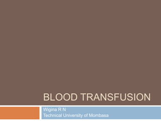 BLOOD TRANSFUSION
Wigina R N
Technical University of Mombasa
 