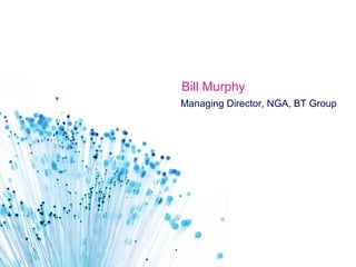Bill Murphy
Managing Director, NGA, BT Group
 