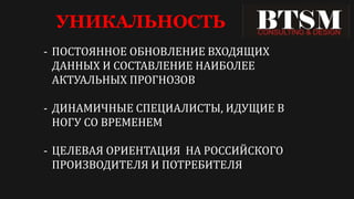 УНИКАЛЬНОСТЬ
- ПОСТОЯННОЕ ОБНОВЛЕНИЕ ВХОДЯЩИХ
ДАННЫХ И СОСТАВЛЕНИЕ НАИБОЛЕЕ
АКТУАЛЬНЫХ ПРОГНОЗОВ
- ДИНАМИЧНЫЕ СПЕЦИАЛИСТЫ, ИДУЩИЕ В
НОГУ СО ВРЕМЕНЕМ
- ЦЕЛЕВАЯ ОРИЕНТАЦИЯ НА РОССИЙСКОГО
ПРОИЗВОДИТЕЛЯ И ПОТРЕБИТЕЛЯ
 