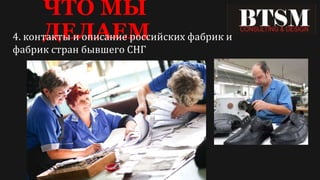ЧТО МЫ
ДЕЛАЕМ4. контакты и описание российских фабрик и
фабрик стран бывшего СНГ
 