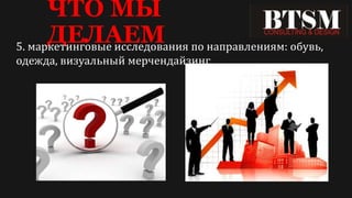 ЧТО МЫ
ДЕЛАЕМ5. маркетинговые исследования по направлениям: обувь,
одежда, визуальный мерчендайзинг
 