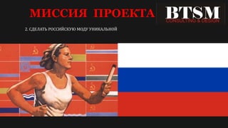 МИССИЯ ПРОЕКТА
2. СДЕЛАТЬ РОССИЙСКУЮ МОДУ УНИКАЛЬНОЙ
 