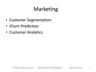 Marketing
• Customer Segmentation
• Churn Prediction
• Customer Analytics
17IoTDisruptions.com http://bit.ly/IoTAIBook @sujamthe
 