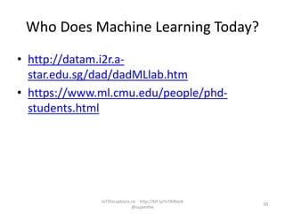 Who Does Machine Learning Today?
• http://datam.i2r.a-
star.edu.sg/dad/dadMLlab.htm
• https://www.ml.cmu.edu/people/phd-
students.html
IoTDisruptions.co http://bit.ly/IoTAIBook
@sujamthe
20
 