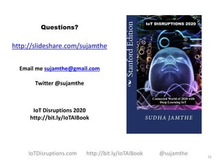 Questions?
http://slideshare.com/sujamthe
Email me sujamthe@gmail.com
Twitter @sujamthe
IoT Disruptions 2020
http://bit.ly/IoTAIBook
31
IoTDisruptions.com http://bit.ly/IoTAIBook @sujamthe
 