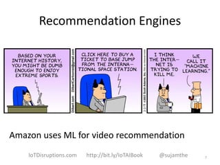 Recommendation Engines
Amazon uses ML for video recommendation
7IoTDisruptions.com http://bit.ly/IoTAIBook @sujamthe
 
