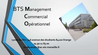 BTS Management
Commercial
Opérationnel
Lycée de l’Arc-346 avenue des étudiants 84100 Orange
04 90 11 83 00
ce.0840026x@ac-aix-marseille.fr
 
