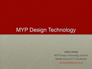 MYP Design Technology


                      Julie Lemley
             MYP Design Technology Teacher
              Middle School ICT Coordinator
                 jlemley@canacad.ac.jp
 