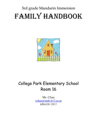 3rd grade Mandarin Immersion

Family Handbook




College Park Elementary School
            Room 16
              Ms. Chau
        echau@smfc.k12.ca.us
            650-638-2917
 