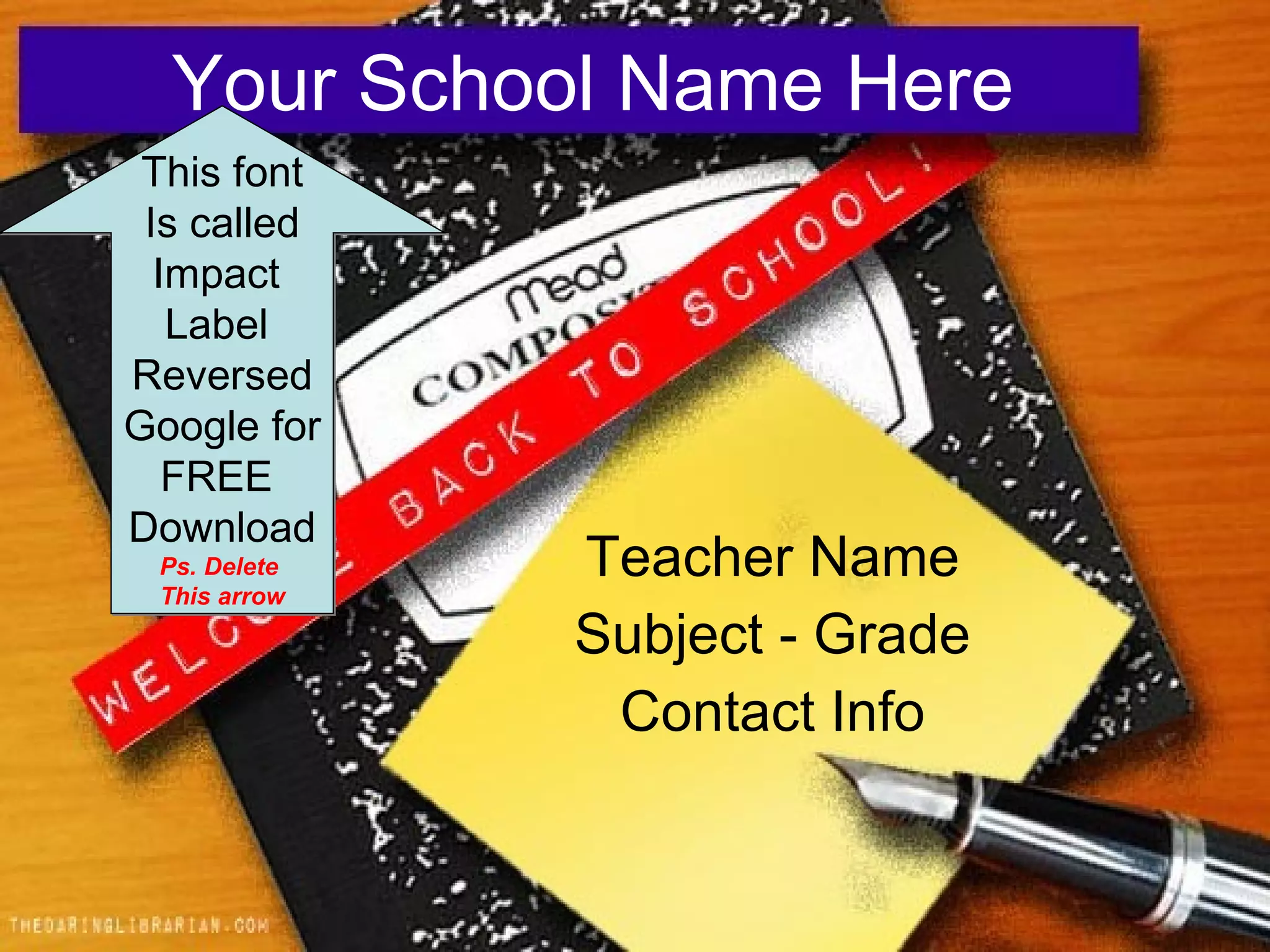 Your School Name Here Teacher Name Subject - Grade Contact Info This font Is called Impact Label Reversed Google for FREE Download Ps. Delete This arrow