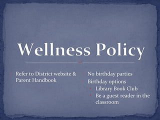 • Refer to District website & 
Parent Handbook 
• No birthday parties 
• Birthday options 
• Library Book Club 
• Be a guest reader in the 
classroom 
 